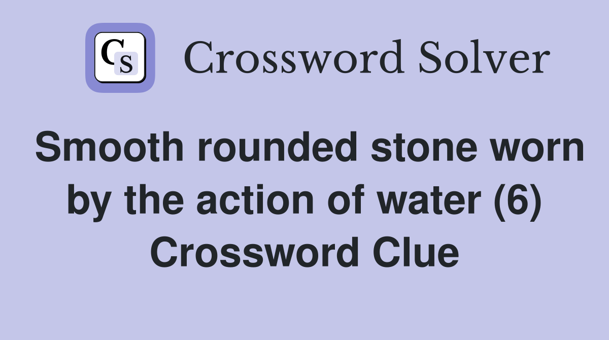 Smooth rounded stone worn by the action of water (6) Crossword Clue